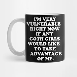 I'm Very Vulnerable Right Now If any goth girls would like to Take Advantage Of Me Mug